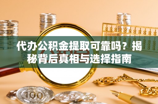 内门代办公积金提取可靠吗？揭秘背后真相与选择指南