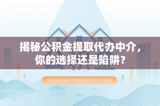 内门揭秘公积金提取代办中介，你的选择还是陷阱？