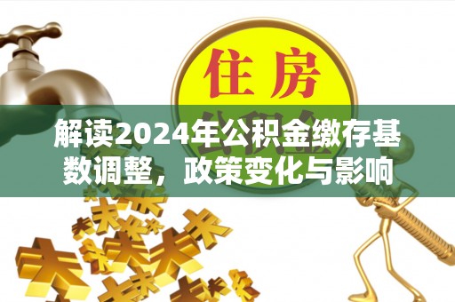内门解读2024年公积金缴存基数调整，政策变化与影响