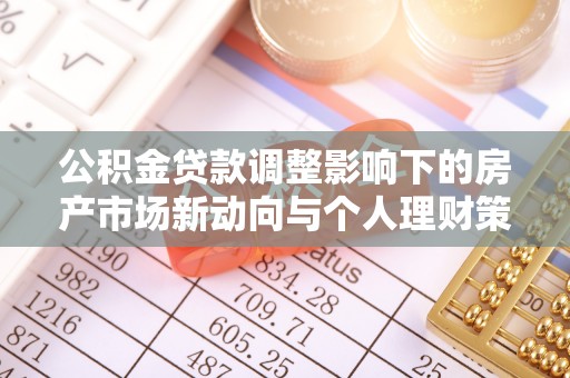 内门公积金贷款调整影响下的房产市场新动向与个人理财策略