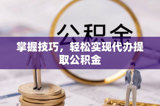 内门掌握技巧，轻松实现代办提取公积金