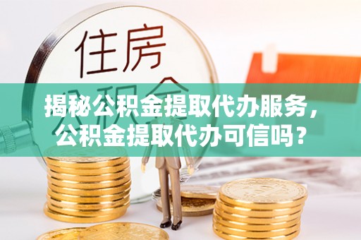 内门揭秘公积金提取代办服务，公积金提取代办可信吗？