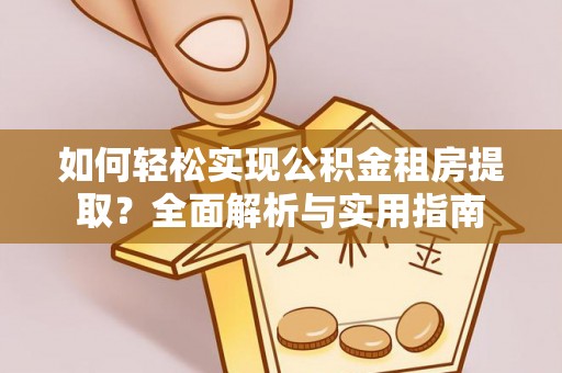 内门如何轻松实现公积金租房提取？全面解析与实用指南