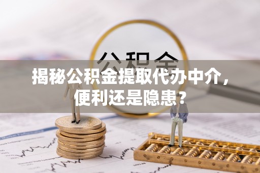 内门揭秘公积金提取代办中介，便利还是隐患？