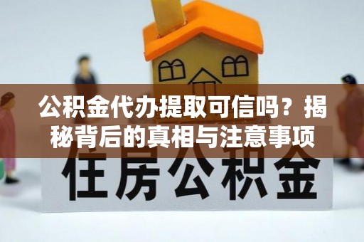 内门公积金代办提取可信吗？揭秘背后的真相与注意事项