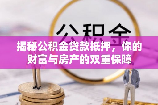 内门揭秘公积金贷款抵押，你的财富与房产的双重保障