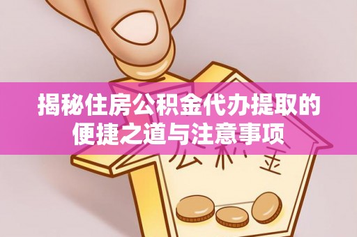内门揭秘住房公积金代办提取的便捷之道与注意事项