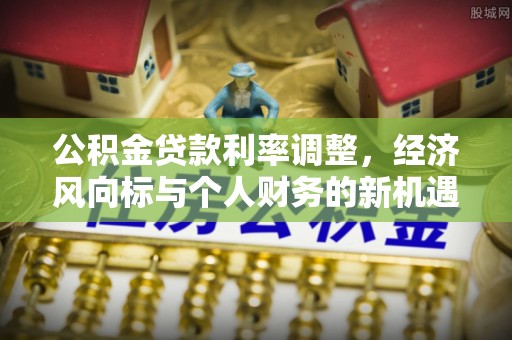 内门公积金贷款利率调整，经济风向标与个人财务的新机遇