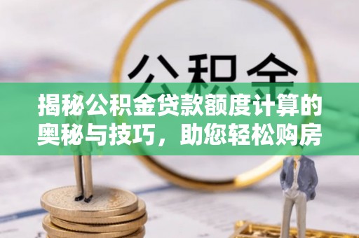 内门揭秘公积金贷款额度计算的奥秘与技巧，助您轻松购房