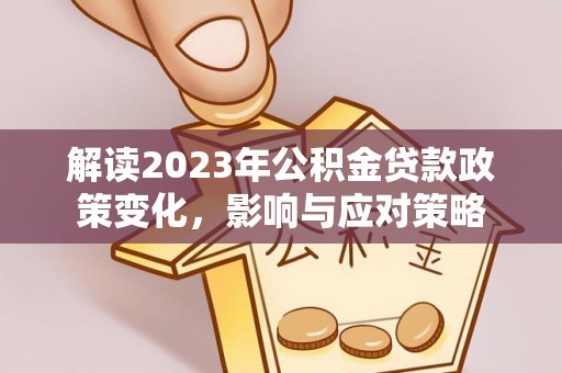 内门解读2023年公积金贷款政策变化，影响与应对策略