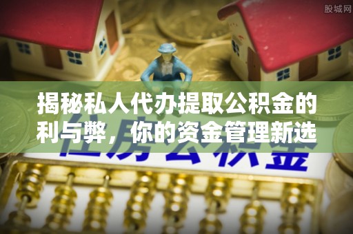 内门揭秘私人代办提取公积金的利与弊，你的资金管理新选择