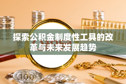 内门探索公积金制度性工具的改革与未来发展趋势