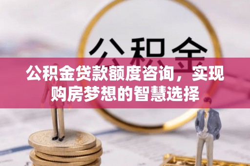 内门公积金贷款额度咨询，实现购房梦想的智慧选择