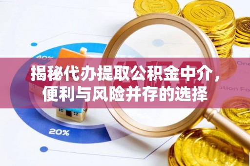 内门揭秘代办提取公积金中介，便利与风险并存的选择