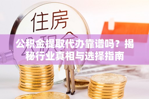 内门公积金提取代办靠谱吗？揭秘行业真相与选择指南
