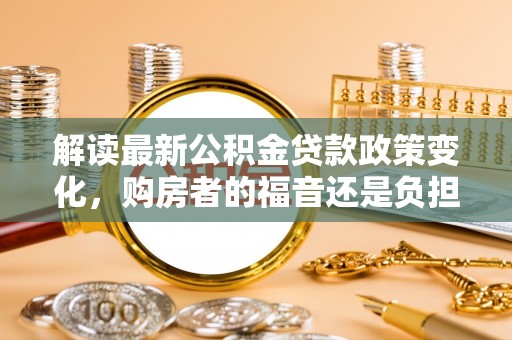 内门解读最新公积金贷款政策变化，购房者的福音还是负担？