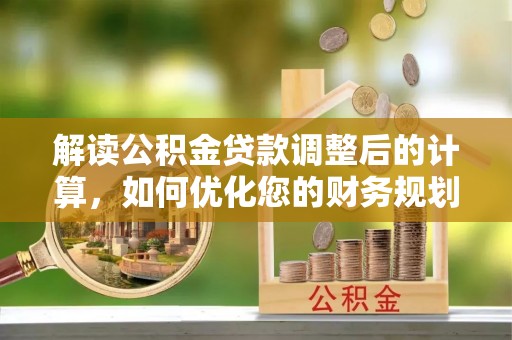 内门解读公积金贷款调整后的计算，如何优化您的财务规划