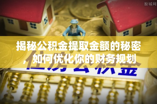 内门揭秘公积金提取金额的秘密，如何优化你的财务规划