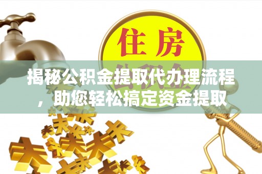 内门揭秘公积金提取代办理流程，助您轻松搞定资金提取