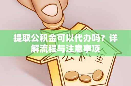 内门提取公积金可以代办吗？详解流程与注意事项