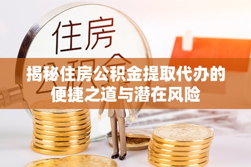 内门揭秘住房公积金提取代办的便捷之道与潜在风险