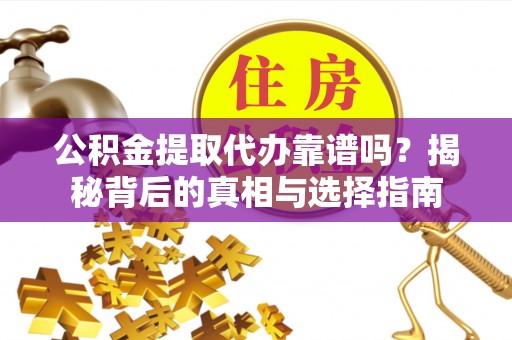 内门公积金提取代办靠谱吗？揭秘背后的真相与选择指南