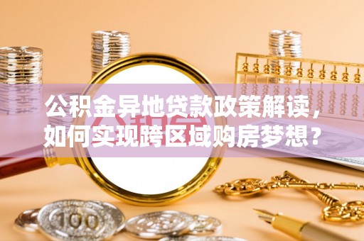 内门公积金异地贷款政策解读，如何实现跨区域购房梦想？