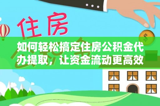 内门如何轻松搞定住房公积金代办提取，让资金流动更高效