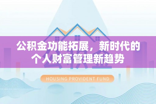 内门公积金功能拓展，新时代的个人财富管理新趋势
