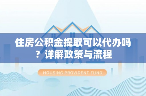 内门住房公积金提取可以代办吗？详解政策与流程