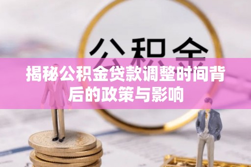 内门揭秘公积金贷款调整时间背后的政策与影响