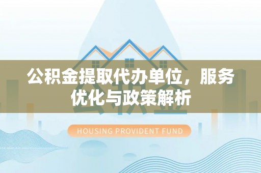 内门公积金提取代办单位，服务优化与政策解析