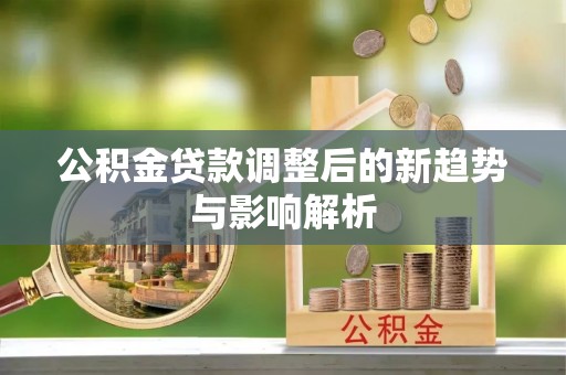 内门公积金贷款调整后的新趋势与影响解析