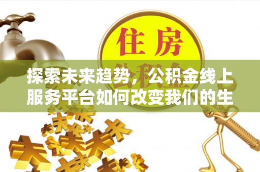 内门探索未来趋势，公积金线上服务平台如何改变我们的生活