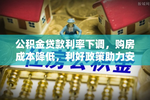内门公积金贷款利率下调，购房成本降低，利好政策助力安居梦想