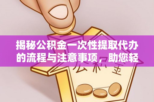 内门揭秘公积金一次性提取代办的流程与注意事项，助您轻松搞定财务规划