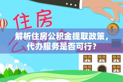 内门解析住房公积金提取政策，代办服务是否可行？