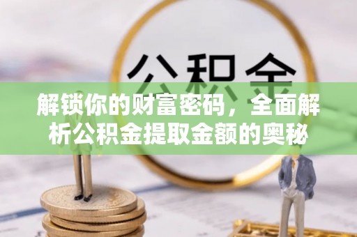 内门解锁你的财富密码，全面解析公积金提取金额的奥秘