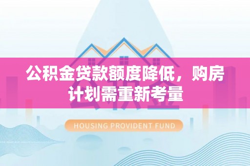 内门公积金贷款额度降低，购房计划需重新考量