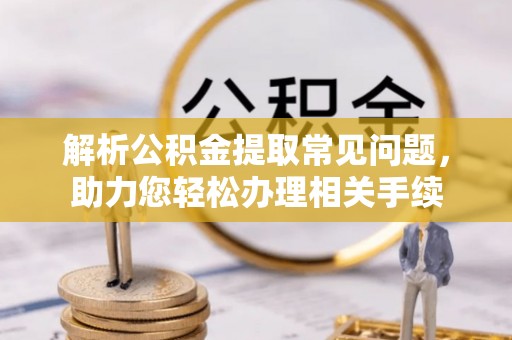 内门解析公积金提取常见问题，助力您轻松办理相关手续