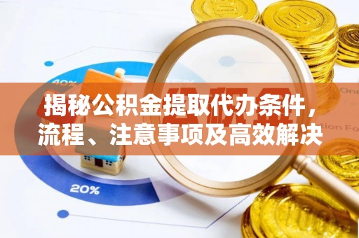 内门揭秘公积金提取代办条件，流程、注意事项及高效解决方案