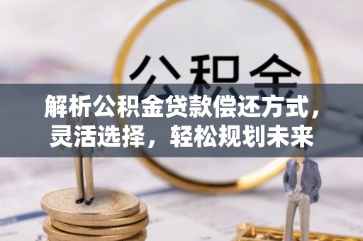 内门解析公积金贷款偿还方式，灵活选择，轻松规划未来