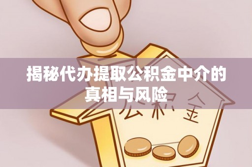 内门揭秘代办提取公积金中介的真相与风险