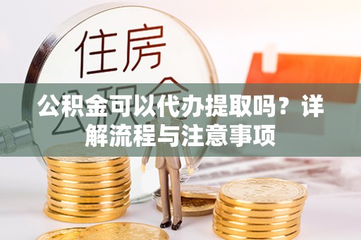 内门公积金可以代办提取吗？详解流程与注意事项