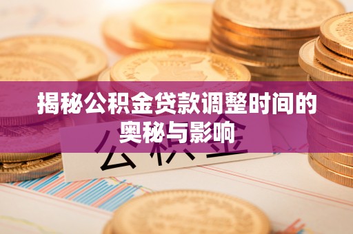 内门揭秘公积金贷款调整时间的奥秘与影响