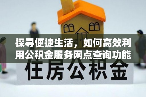 内门探寻便捷生活，如何高效利用公积金服务网点查询功能