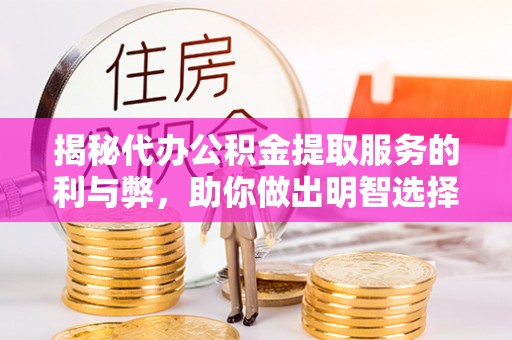 内门揭秘代办公积金提取服务的利与弊，助你做出明智选择