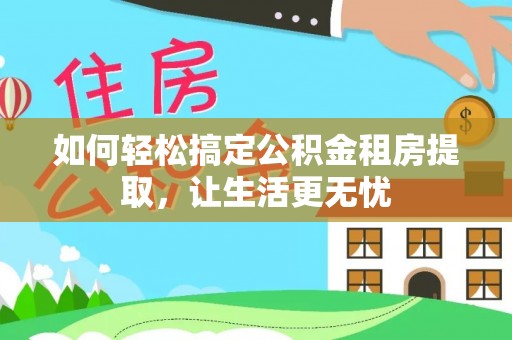 内门如何轻松搞定公积金租房提取，让生活更无忧