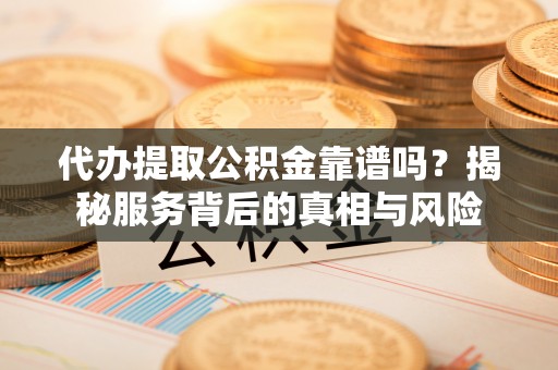 内门代办提取公积金靠谱吗？揭秘服务背后的真相与风险