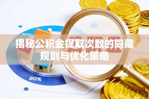 内门揭秘公积金提取次数的隐藏规则与优化策略